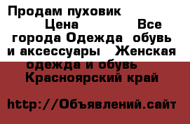 Продам пуховик Odri premium  › Цена ­ 16 000 - Все города Одежда, обувь и аксессуары » Женская одежда и обувь   . Красноярский край